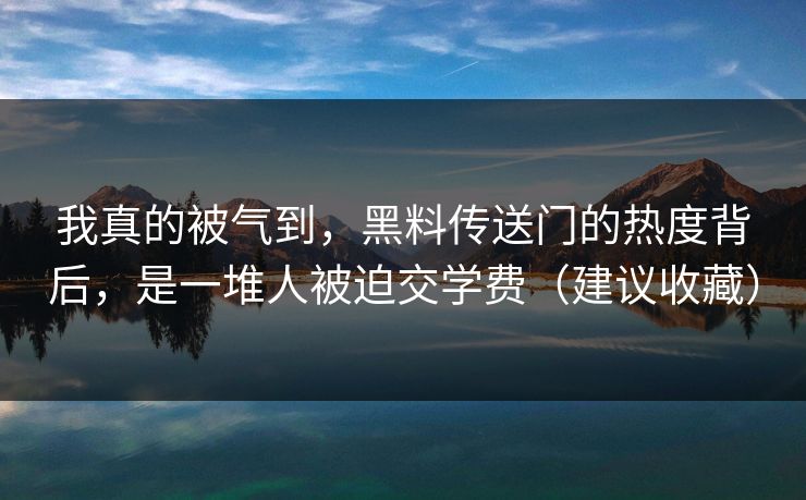 我真的被气到，黑料传送门的热度背后，是一堆人被迫交学费（建议收藏）