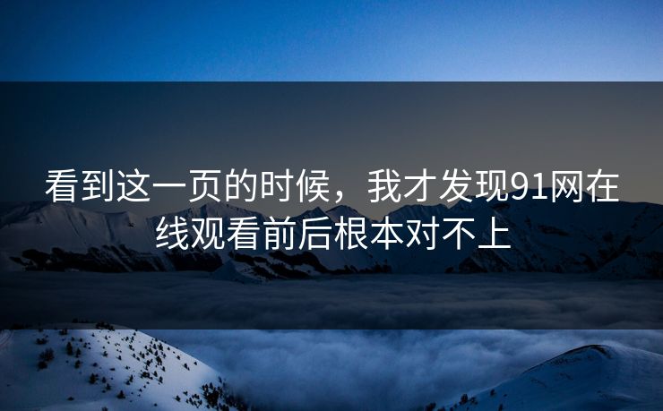 看到这一页的时候，我才发现91网在线观看前后根本对不上