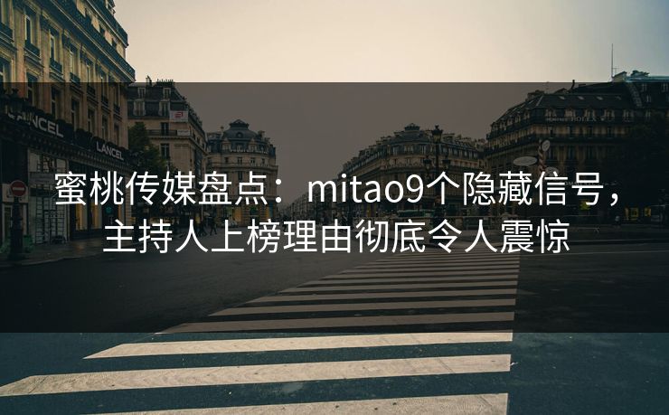 蜜桃传媒盘点:mitao9个隐藏信号,主持人上榜理由彻底令人震惊 蜜桃传媒盘点:mitao9个隐藏信号,主持人上榜理由彻底令人震惊