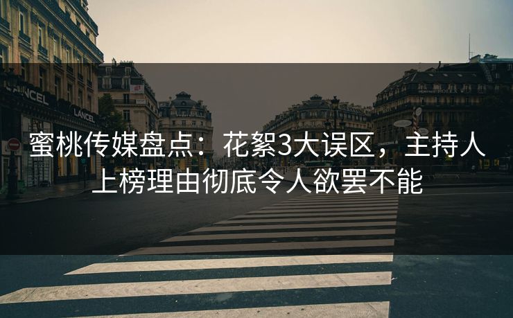 蜜桃传媒盘点:花絮3大误区,主持人上榜理由彻底令人欲罢不能 蜜桃传媒盘点:花絮3大误区,主持人上榜理由彻底令人欲罢不能