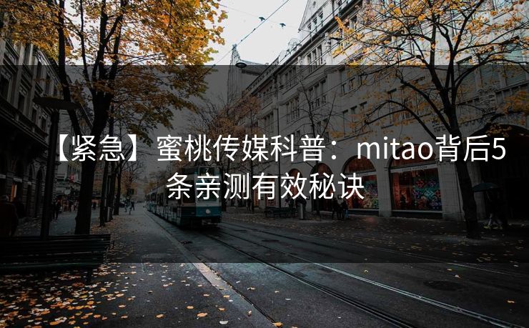 【紧急】蜜桃传媒科普:mitao背后5条亲测有效秘诀 【紧急】蜜桃传媒科普:mitao背后5条亲测有效秘诀