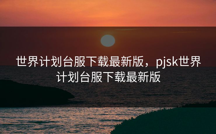 世界计划台服下载最新版，pjsk世界计划台服下载最新版