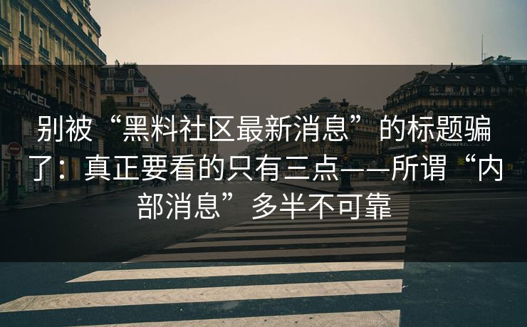 别被“黑料社区最新消息”的标题骗了：真正要看的只有三点——所谓“内部消息”多半不可靠