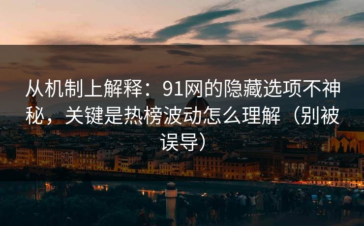 从机制上解释：91网的隐藏选项不神秘，关键是热榜波动怎么理解（别被误导）